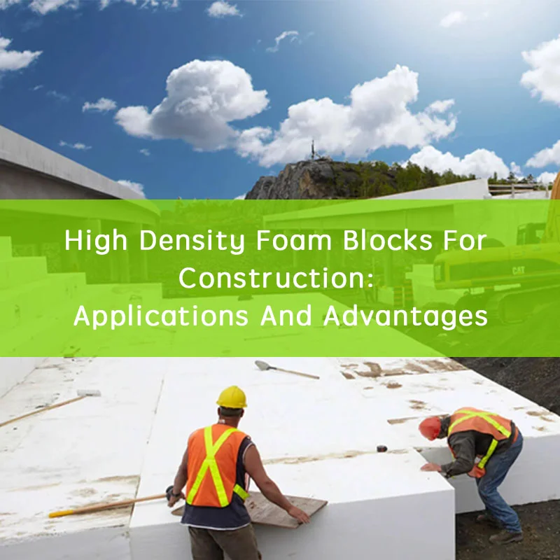 High Density Foam Blocks For Construction Applications And Advantages